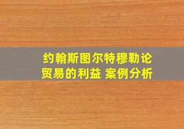 约翰斯图尔特穆勒论贸易的利益 案例分析